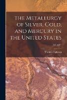 The Metallurgy of Silver, Gold, and Mercury in the United States; Volume 1 - Thomas Egleston - cover