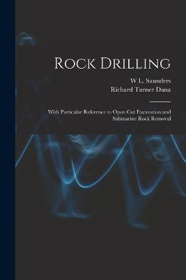 Rock Drilling: With Particular Reference to Open Cut Excavation and Submarine Rock Removal - Richard Turner Dana,W L Saunders - cover