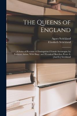 The Queens of England: A Series of Portraits of Distinguished Female Sovereigns, by Eminent Artists. With Biogr. and Historical Sketches, From A. [And E.] Strickland - Agnes Strickland,Elizabeth Strickland - cover