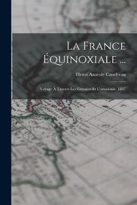 La France Equinoxiale ...: Voyage A Travers Les Guyanes Et L'amazonie. 1887 - Henri Anatole Coudreau - cover