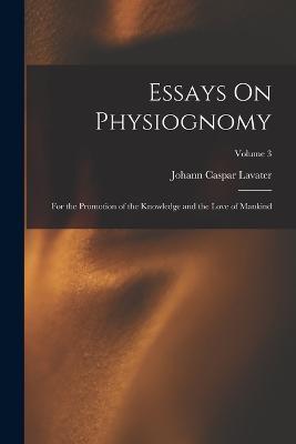 Essays On Physiognomy: For the Promotion of the Knowledge and the Love of Mankind; Volume 3 - Johann Caspar Lavater - cover