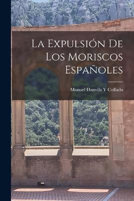 La Expulsión De Los Moriscos Españoles - Manuel Danvila y Collado - cover