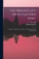 The Private Life of an Eastern King: Together With Elihu Jan's Story; Or, the Private Life of an Eastern Queen - William Knighton,S B Smith - cover