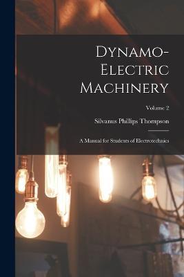 Dynamo-Electric Machinery: A Manual for Students of Electrotechnics; Volume 2 - Silvanus Phillips Thompson - cover