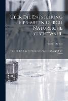 UEber Die Entstehung Der Arten Durch Naturliche Zuchtwahl; Oder, Die Erhaltung Der Begunstigten Rassen Im Kampfe Um's Dasein