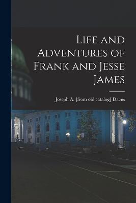 Life and Adventures of Frank and Jesse James - Joseph A Dacus - cover