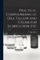 Practical Compounding of Oils, Tallow and Grease for Lubrication, Etc - Compounding - cover