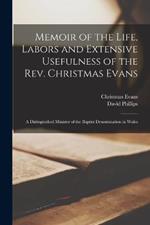 Memoir of the Life, Labors and Extensive Usefulness of the Rev. Christmas Evans: A Distinguished Minister of the Baptist Denomination in Wales
