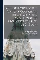 An Inside View of the Vatican Council, in the Speech of the Most Reverend Archbishop Kenrick of St. Louis - Leonard Woolsey Bacon,Andrew Dickson White,Peter Richard Kenrick - cover
