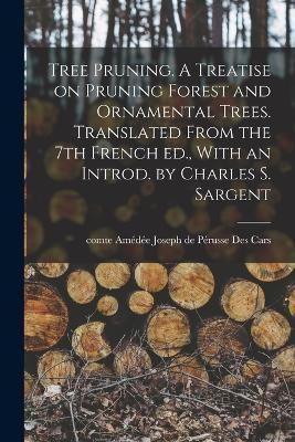 Tree Pruning. A Treatise on Pruning Forest and Ornamental Trees. Translated From the 7th French ed., With an Introd. by Charles S. Sargent - cover
