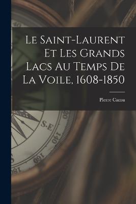 Le Saint-Laurent et les Grands Lacs au temps de la voile, 1608-1850 - Pierre Camu - cover