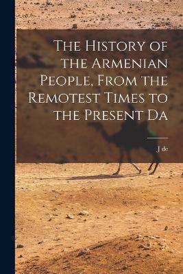 The History of the Armenian People, From the Remotest Times to the Present Da - J De 1857-1924 Morgan - cover