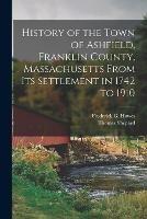 History of the Town of Ashfield, Franklin County, Massachusetts From its Settlement in 1742 to 1910 - Frederick G Howes,Thomas Shepard - cover