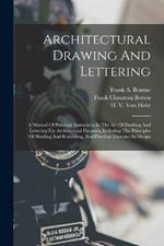 Architectural Drawing And Lettering: A Manual Of Practical Instruction In The Art Of Drafting And Lettering For Architectural Purposes, Including The Principles Of Shading And Rendering, And Practical Exercises In Design