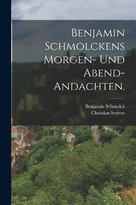 Benjamin Schmolckens Morgen- und Abend-Andachten. - Benjamin Schmolck,Christian Scriver - cover