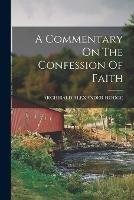 A Commentary On The Confession Of Faith - Archibald Alexander Hodge - cover