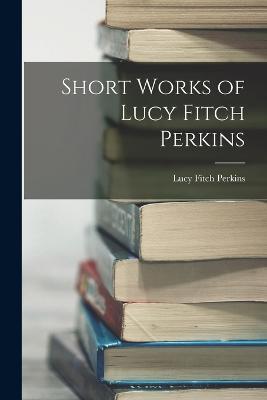 Short Works of Lucy Fitch Perkins - Lucy Fitch Perkins - cover