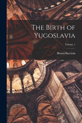 The Birth of Yugoslavia; Volume 1 - Henry Baerlein - cover