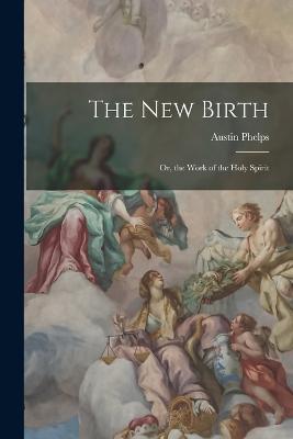 The New Birth: Or, the Work of the Holy Spirit - Austin Phelps - cover