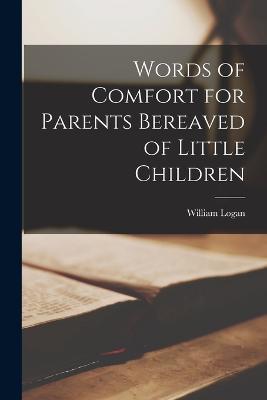 Words of Comfort for Parents Bereaved of Little Children - William Logan - cover