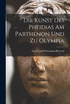 Die Kunst des Pheidias am Parthenon und zu Olympia - Eugen Adolf Hermann Petersen - cover