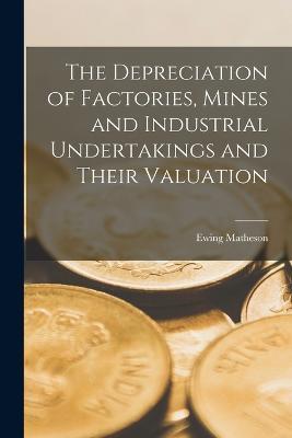 The Depreciation of Factories, Mines and Industrial Undertakings and Their Valuation - Ewing Matheson - cover
