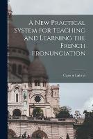 A New Practical System for Teaching and Learning the French Pronunciation - Casimir Ladreyt - cover