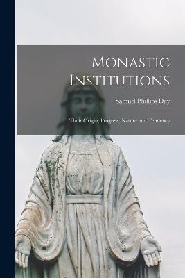Monastic Institutions: Their Origin, Progress, Nature and Tendency - Samuel Phillips Day - cover