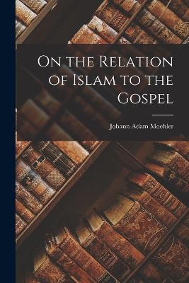 On the Relation of Islam to the Gospel - Johann Adam Moehler - cover
