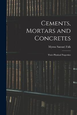 Cements, Mortars and Concretes: Their Physical Properties - Myron Samuel Falk - cover