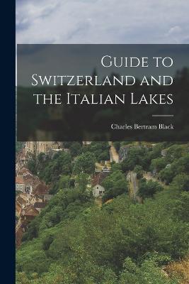Guide to Switzerland and the Italian Lakes - Charles Bertram Black - cover