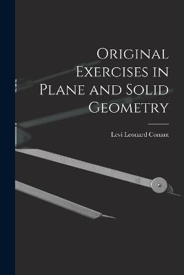 Original Exercises in Plane and Solid Geometry - Levi Leonard Conant - cover