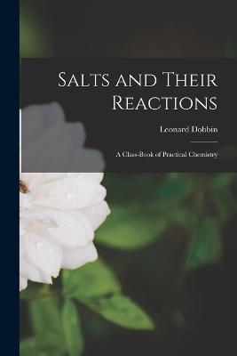 Salts and Their Reactions: A Class-Book of Practical Chemistry - Leonard Dobbin - cover