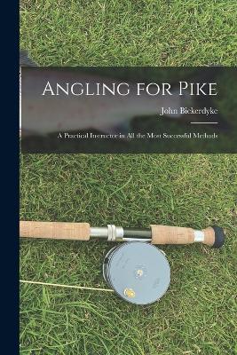 Angling for Pike: A Practical Instructor in All the Most Successful Methods - John Bickerdyke - cover