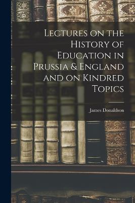Lectures on the History of Education in Prussia & England and on Kindred Topics - James Donaldson - cover