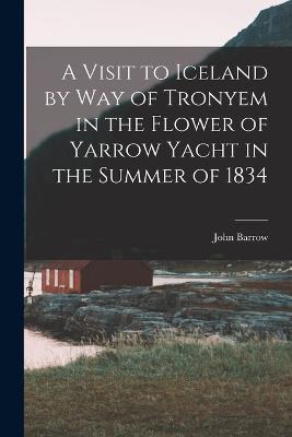 A Visit to Iceland by Way of Tronyem in the Flower of Yarrow Yacht in the Summer of 1834 - John Barrow - cover
