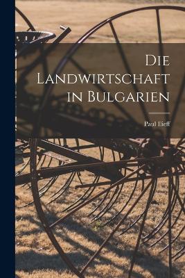 Die Landwirtschaft in Bulgarien - Paul Ilieff - cover