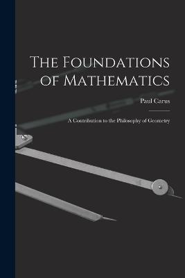 The Foundations of Mathematics; A Contribution to the Philosophy of Geometry - Carus Paul - cover