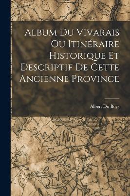 Album du Vivarais ou Itineraire Historique et Descriptif de Cette Ancienne Province - Albert Du Boys - cover
