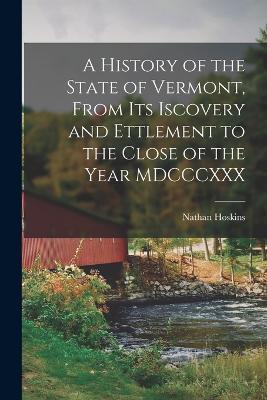 A History of the State of Vermont, From its Iscovery and Ettlement to the Close of the Year MDCCCXXX - Nathan Hoskins - cover