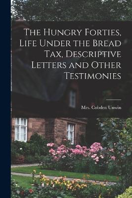 The Hungry Forties, Life Under the Bread tax, Descriptive Letters and Other Testimonies - (Jane) Cobden Unwin - cover