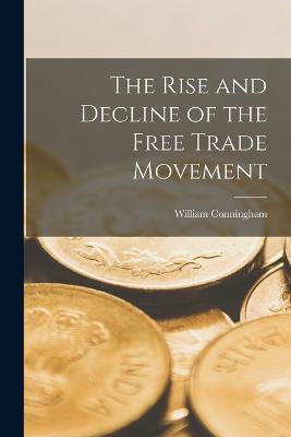 The Rise and Decline of the Free Trade Movement - William Cunningham - cover