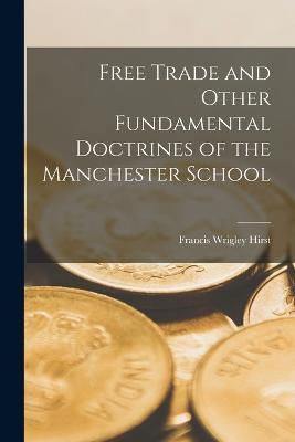 Free Trade and Other Fundamental Doctrines of the Manchester School - Francis Wrigley Hirst - cover