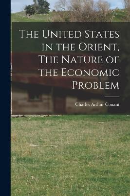 The United States in the Orient, The Nature of the Economic Problem - Charles Arthur Conant - cover