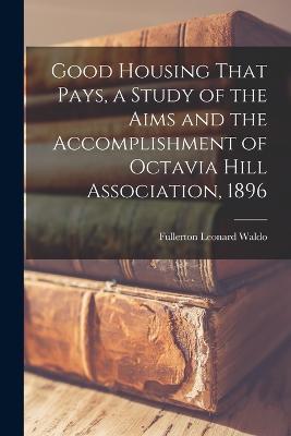 Good Housing That Pays, a Study of the Aims and the Accomplishment of Octavia Hill Association, 1896 - Fullerton Leonard Waldo - cover