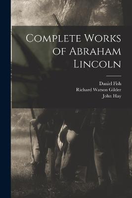 Complete Works of Abraham Lincoln - Richard Watson Gilder,John George Nicolay,John Hay - cover