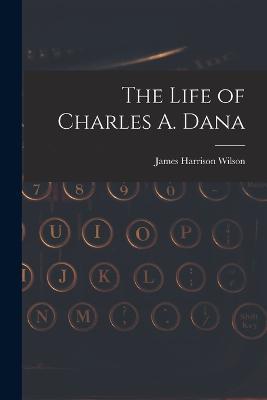 The Life of Charles A. Dana - James Harrison Wilson - cover