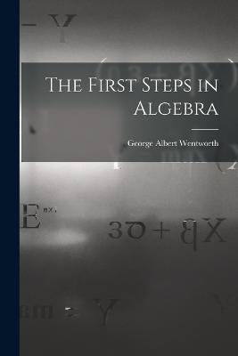 The First Steps in Algebra - George Albert Wentworth - cover