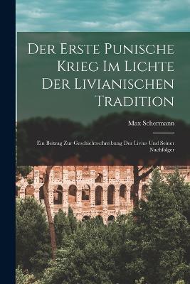 Der Erste Punische Krieg Im Lichte Der Livianischen Tradition: Ein Beitrag Zur Geschichtsschreibung Der Livius Und Seiner Nachfolger - Max Schermann - cover