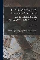 The Glasgow and Ayr and Glasgow and Greenock Railway Companion: Containing a Description of the Railroads; With Notices of the Towns, Villages, Antiquities ... in Their Vicinity - John Warden - cover